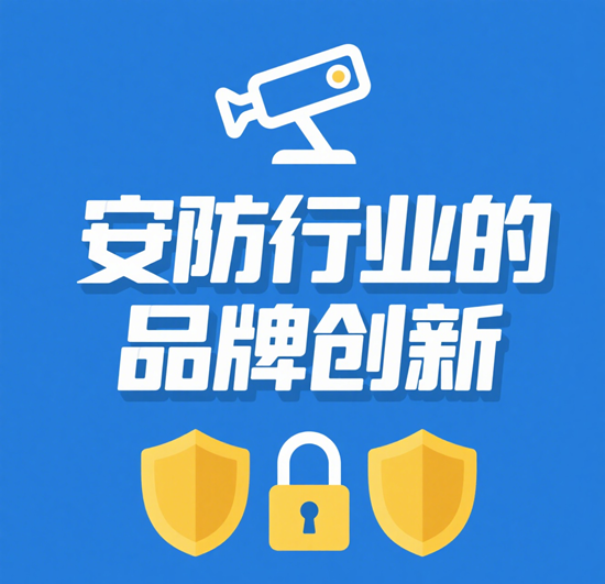 安防行業(yè)的品牌創(chuàng)新：在傳統(tǒng)根基上開拓智能新藍海